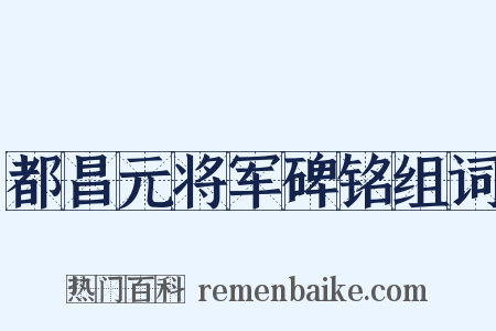 都昌元将军碑铭组词是什么意思的图片